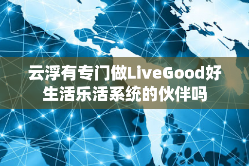 云浮有专门做LiveGood好生活乐活系统的伙伴吗