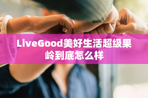 LiveGood美好生活超级果岭到底怎么样