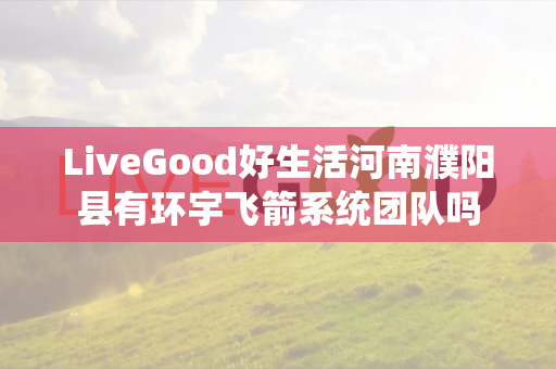 LiveGood好生活河南濮阳县有环宇飞箭系统团队吗第1张-美商LiveGood